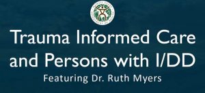 Trauma Informed Care and Persons with I/DD: Featuring Ruth Myers