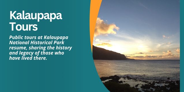 Kaluapapa Tours Public tours at Kalaupapa National Historical Park resume, sharing the history and legacy of those who have lived there.