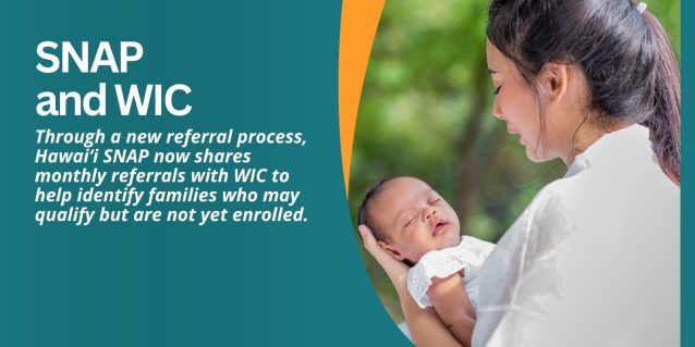 SNAP and WIC Through a new referral process, Hawaiʻi SNAP now shares monthly referrals with WIC to help identify families who may qualify but are not yet enrolled.