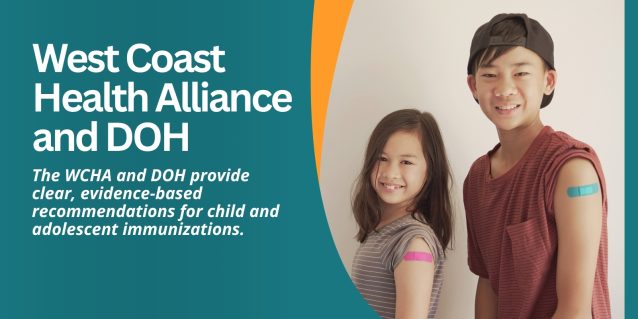 West Coast Health Alliance and DOH The WCHA and DOH provide clear, evidence-based recommendations for child and adolescent immunizations.